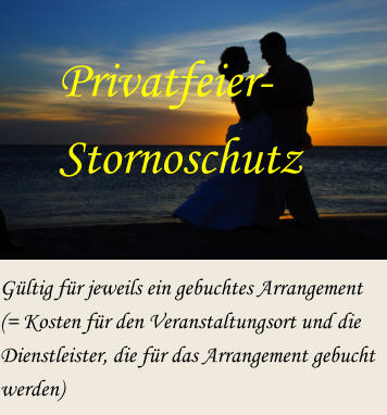 Privatfeier- Stornoschutz Gltig fr jeweils ein gebuchtes Arrangement  (= Kosten fr den Veranstaltungsort und die Dienstleister, die fr das Arrangement gebucht werden)